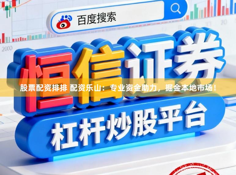 股票配资排排 配资乐山：专业资金助力，掘金本地市场！