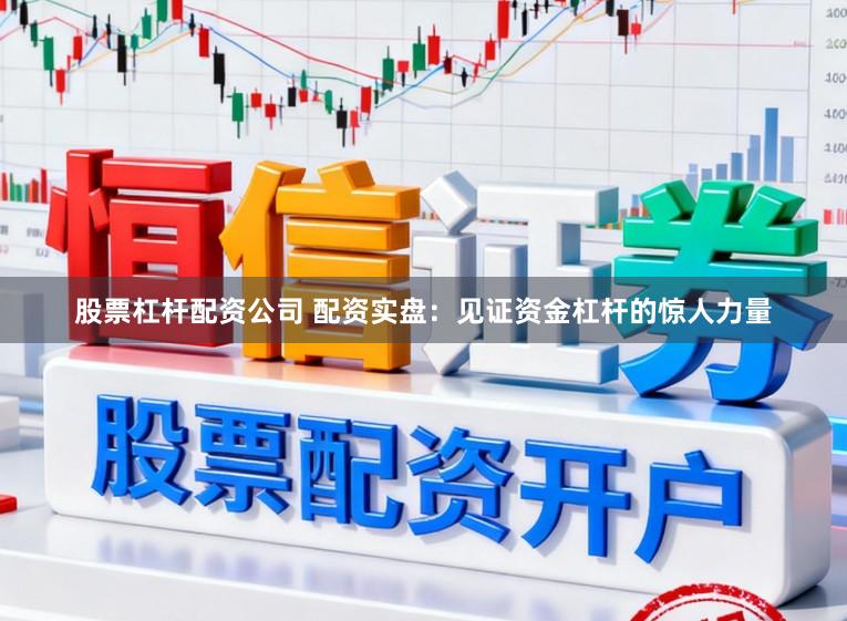 股票杠杆配资公司 配资实盘：见证资金杠杆的惊人力量