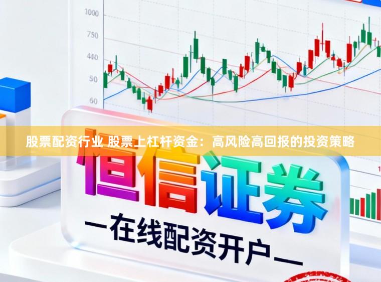 股票配资行业 股票上杠杆资金：高风险高回报的投资策略