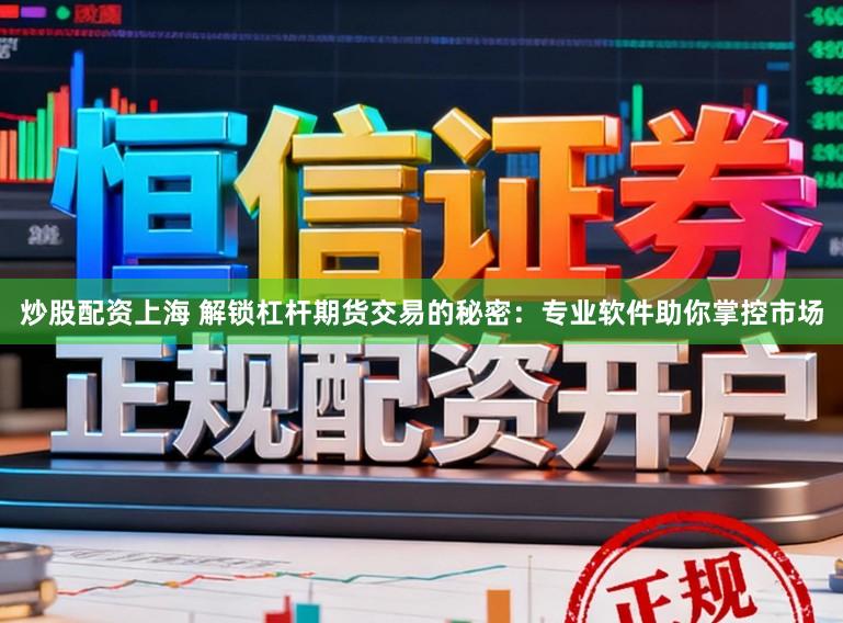 炒股配资上海 解锁杠杆期货交易的秘密：专业软件助你掌控市场