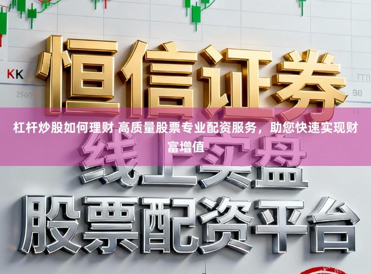 杠杆炒股如何理财 高质量股票专业配资服务，助您快速实现财富增值