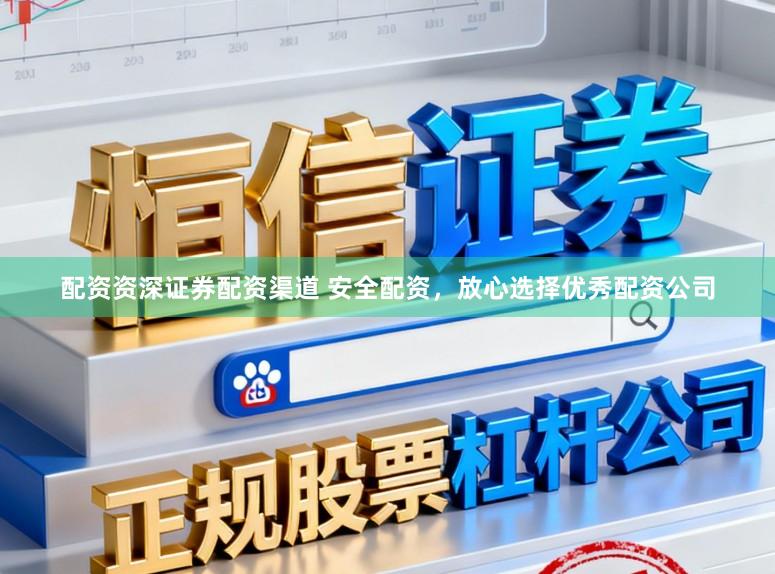 配资资深证券配资渠道 安全配资，放心选择优秀配资公司