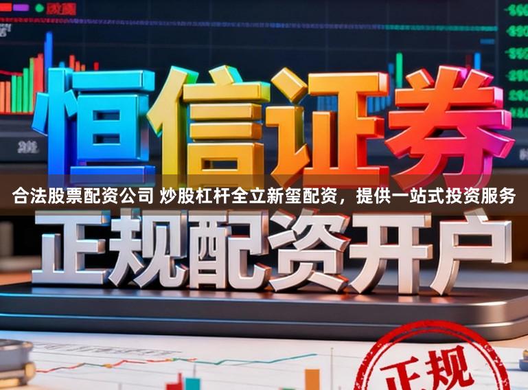 合法股票配资公司 炒股杠杆全立新玺配资，提供一站式投资服务