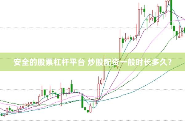 安全的股票杠杆平台 炒股配资一般时长多久？