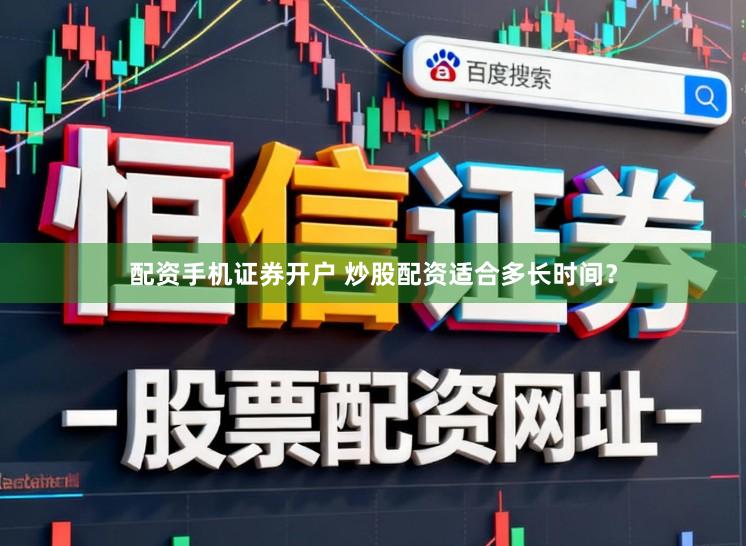 配资手机证券开户 炒股配资适合多长时间？