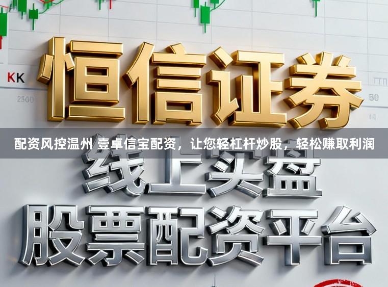 配资风控温州 壹卓信宝配资，让您轻杠杆炒股，轻松赚取利润