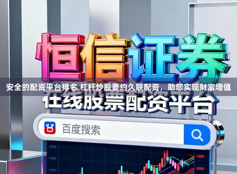 安全的配资平台排名 杠杆炒股要约久联配资，助您实现财富增值