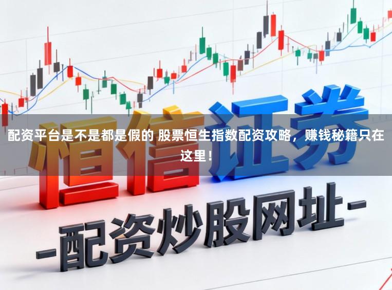 配资平台是不是都是假的 股票恒生指数配资攻略，赚钱秘籍只在这里！