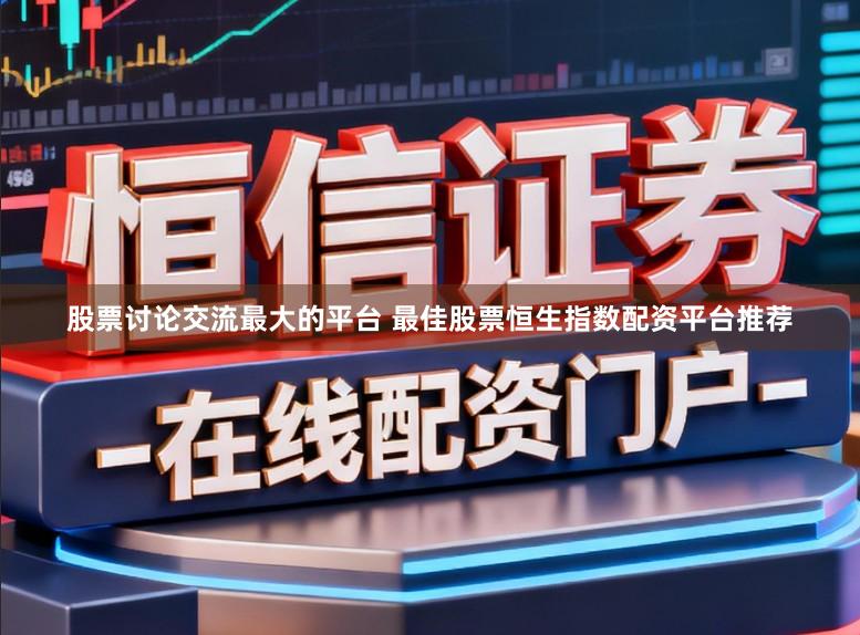 股票讨论交流最大的平台 最佳股票恒生指数配资平台推荐