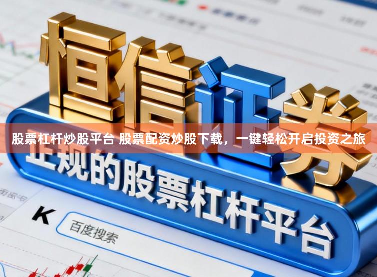 股票杠杆炒股平台 股票配资炒股下载，一键轻松开启投资之旅