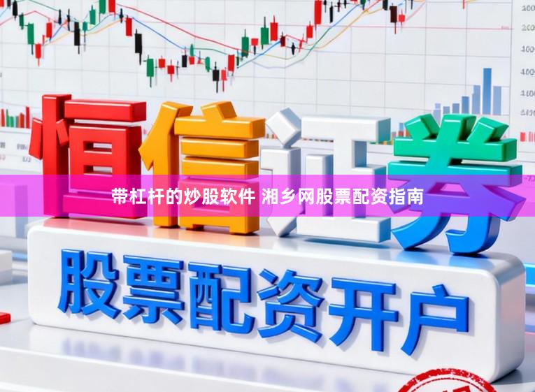 带杠杆的炒股软件 湘乡网股票配资指南