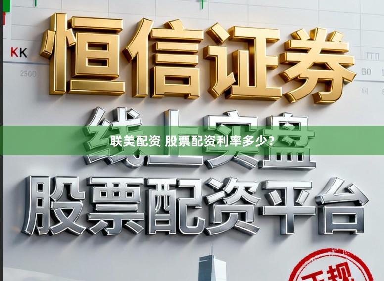 联美配资 股票配资利率多少？