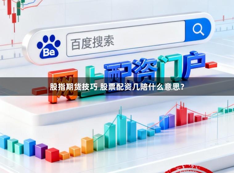 股指期货技巧 股票配资几陪什么意思？