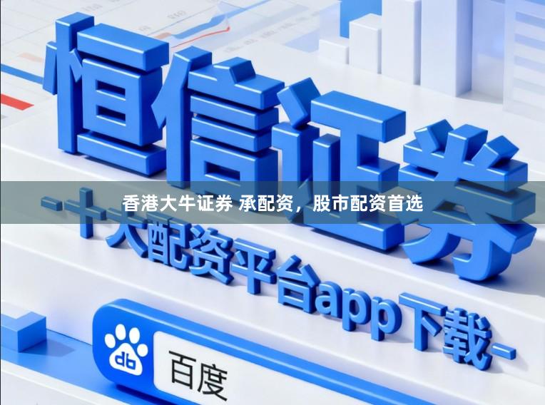 香港大牛证券 承配资，股市配资首选