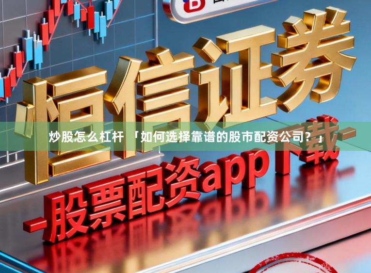 炒股怎么杠杆 「如何选择靠谱的股市配资公司?」