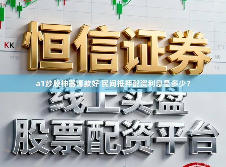 a1炒股神器哪款好 民间抵押配资利息是多少？