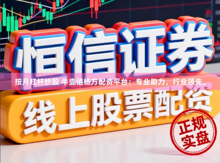 按月杠杆炒股 牛壹佰杨方配资平台：专业助力，行业领先。