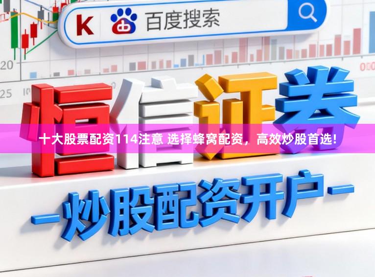十大股票配资114注意 选择蜂窝配资，高效炒股首选!