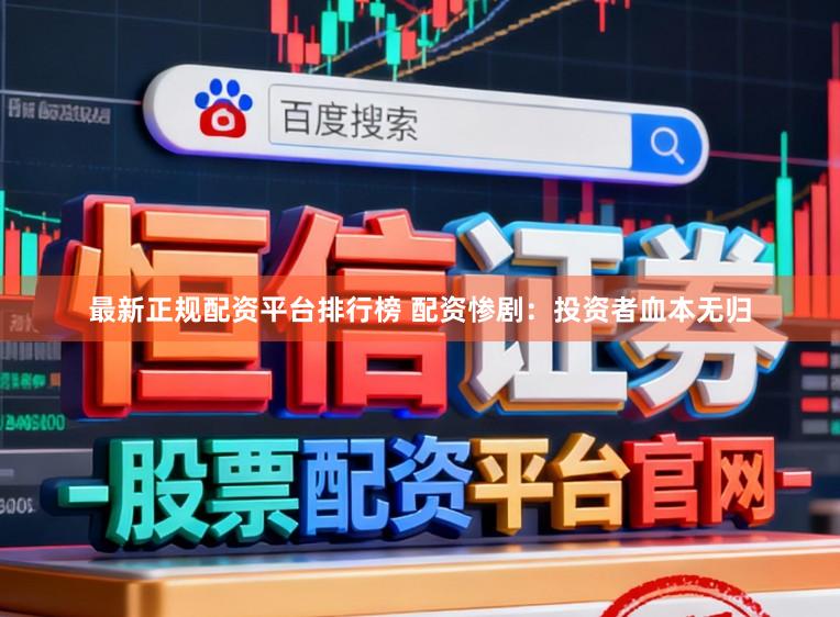 最新正规配资平台排行榜 配资惨剧：投资者血本无归