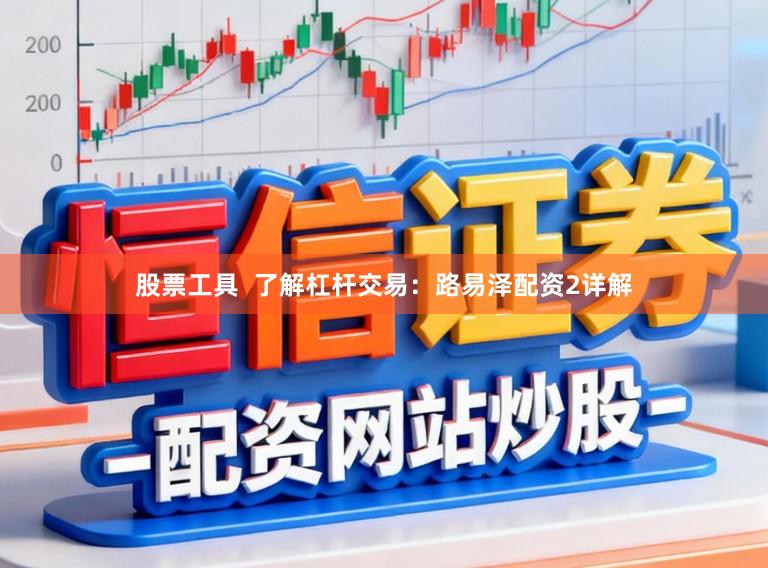 股票工具  了解杠杆交易：路易泽配资2详解
