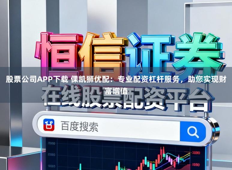 股票公司APP下载 倮凯狮优配：专业配资杠杆服务，助您实现财富增值