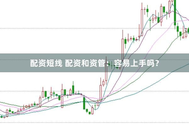 配资短线 配资和资管:容易上手吗?