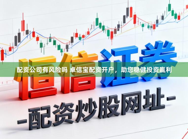 配资公司有风险吗 卓信宝配资开户,助您稳健投资赢利