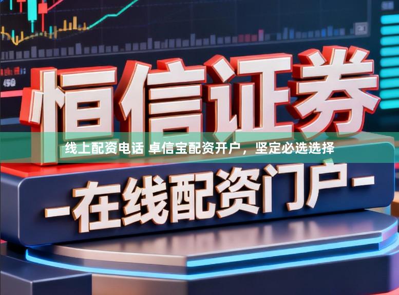 线上配资电话 卓信宝配资开户，坚定必选选择