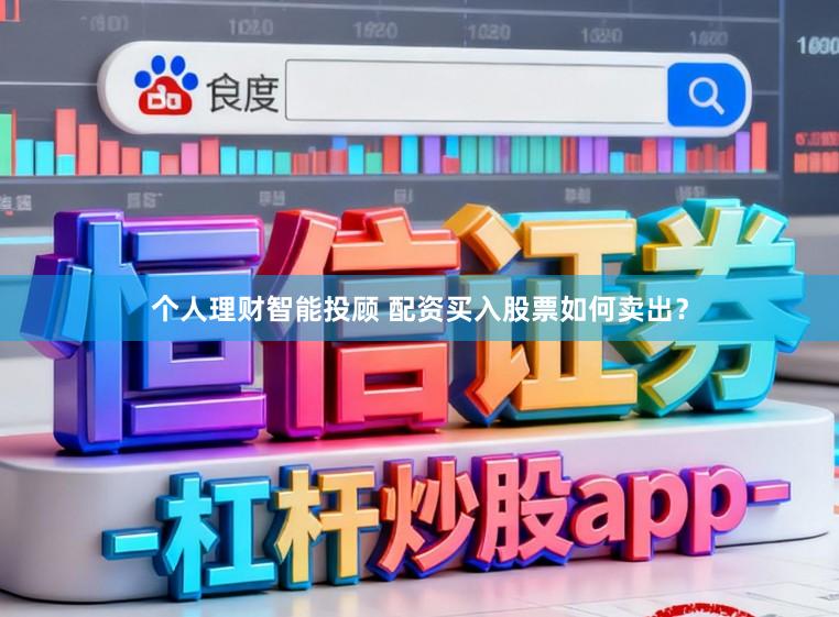 个人理财智能投顾 配资买入股票如何卖出？