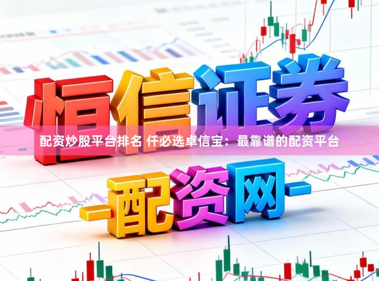 配资炒股平台排名 仟必选卓信宝：最靠谱的配资平台