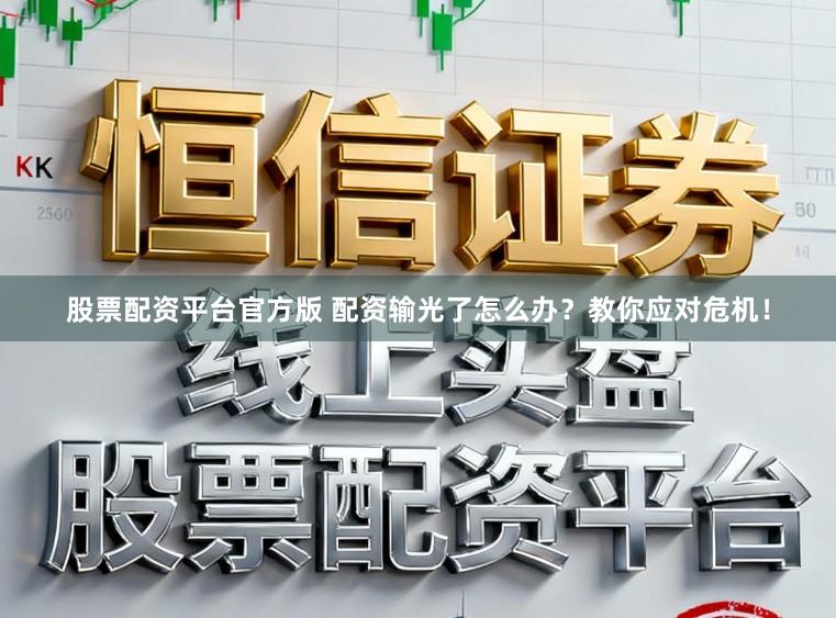 股票配资平台官方版 配资输光了怎么办？教你应对危机！