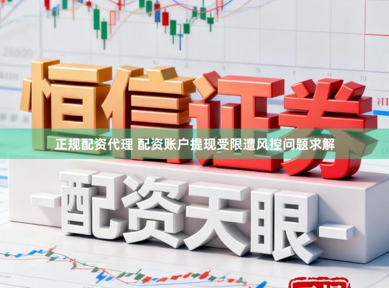 正规配资代理 配资账户提现受限遭风控问题求解