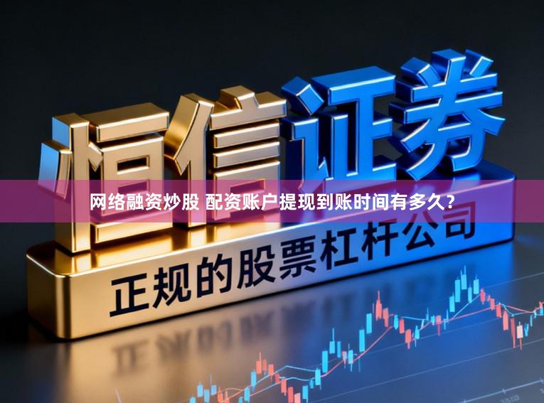 网络融资炒股 配资账户提现到账时间有多久？