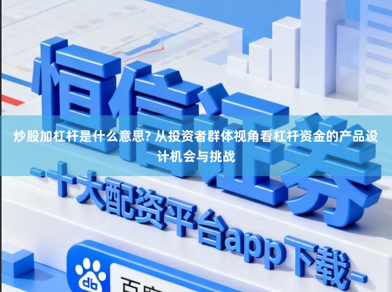 炒股加杠杆是什么意思? 从投资者群体视角看杠杆资金的产品设计机会与挑战