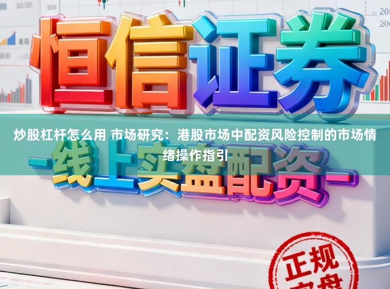 炒股杠杆怎么用 市场研究：港股市场中配资风险控制的市场情绪操作指引