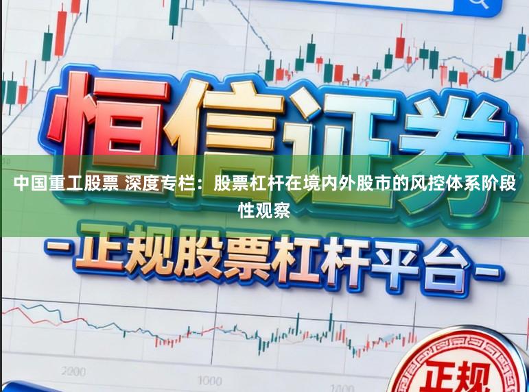 中国重工股票 深度专栏：股票杠杆在境内外股市的风控体系阶段性观察