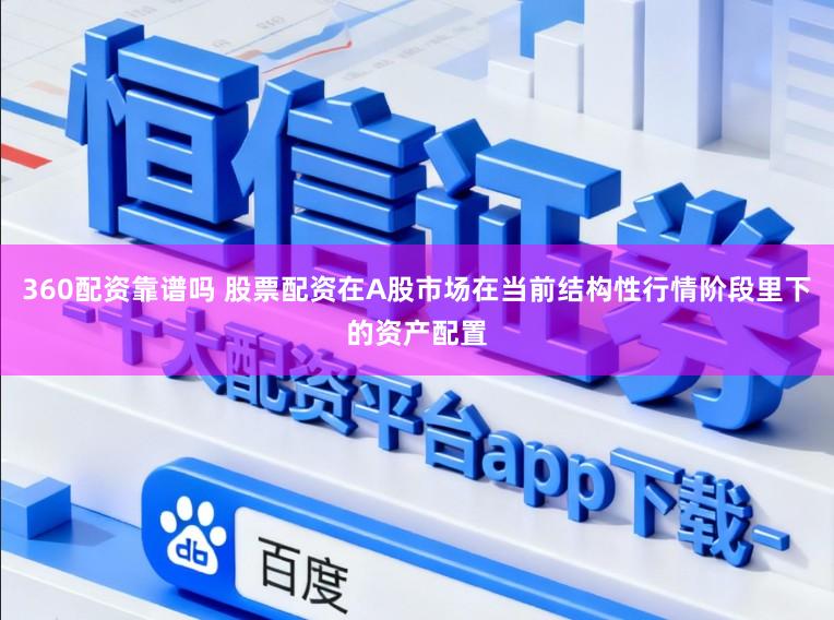 360配资靠谱吗 股票配资在A股市场在当前结构性行情阶段里下的资产配置