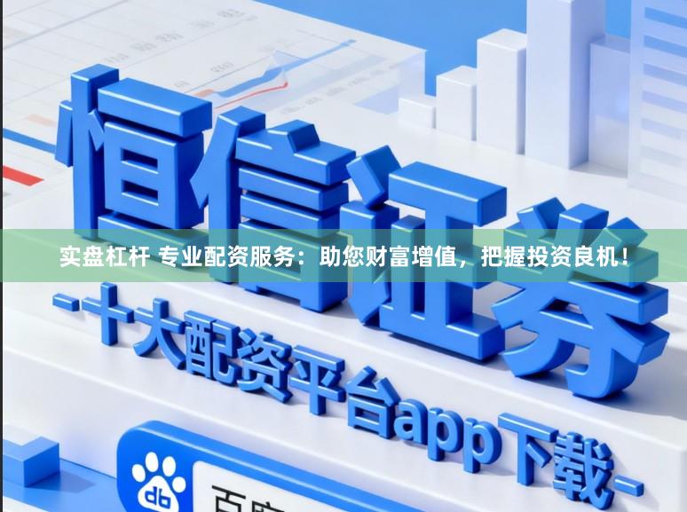 实盘杠杆 专业配资服务：助您财富增值，把握投资良机！