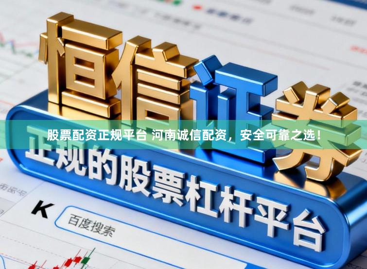 股票配资正规平台 河南诚信配资，安全可靠之选！
