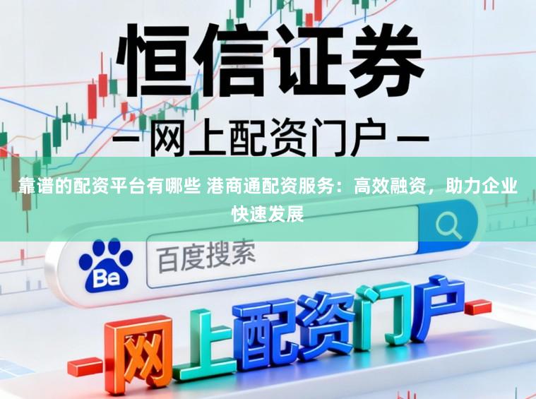 靠谱的配资平台有哪些 港商通配资服务：高效融资，助力企业快速发展
