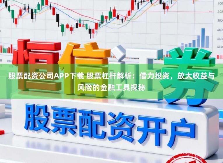 股票配资公司APP下载 股票杠杆解析：借力投资，放大收益与风险的金融工具探秘