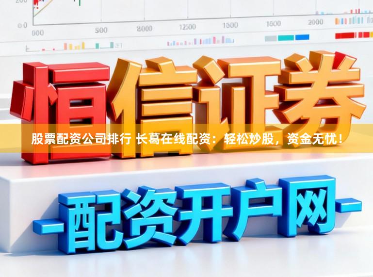 股票配资公司排行 长葛在线配资：轻松炒股，资金无忧！