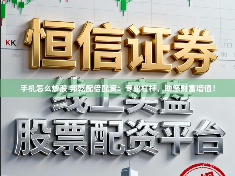手机怎么炒股 邦乾配倍配资：专业杠杆，助您财富增值！